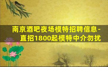 南京酒吧夜场模特招聘信息-直招1800起模特中介勿扰